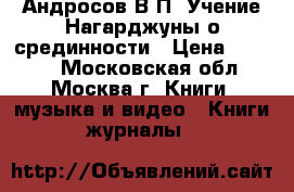 Андросов В.П. Учение Нагарджуны о срединности › Цена ­ 3 000 - Московская обл., Москва г. Книги, музыка и видео » Книги, журналы   